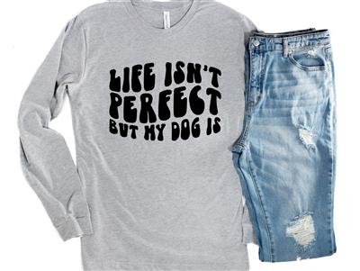 Life Isn't Perfect But My Dog Is Long Sleeve Tee