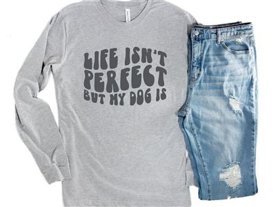 Life Isn't Perfect But My Dog Is Long Sleeve Tee