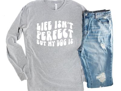 Life Isn't Perfect But My Dog Is Long Sleeve Tee