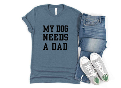 My Dog Needs A Dad Shirt