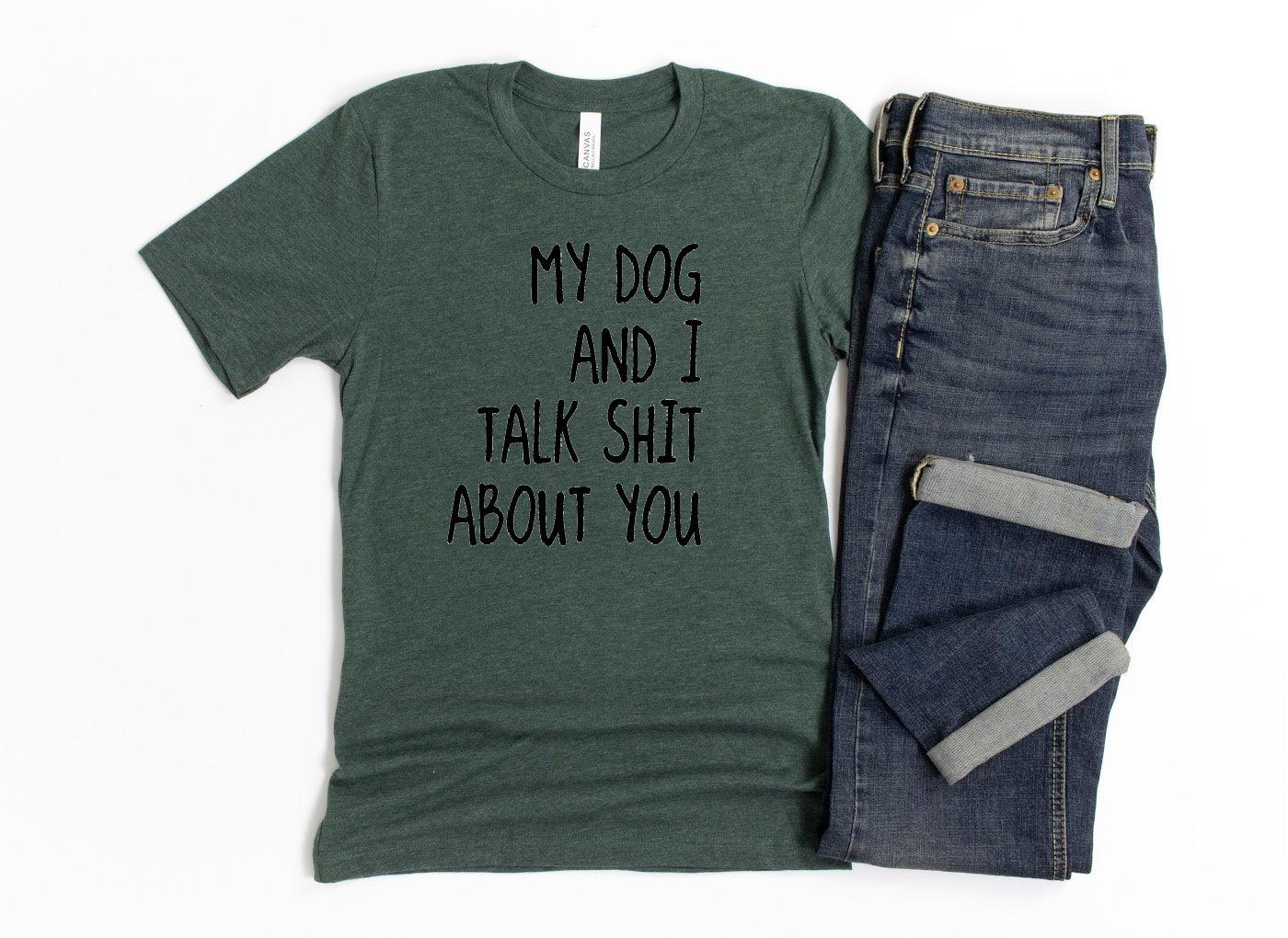 My Dog and I Talk Shit About You Shirt - Bark & Beyond